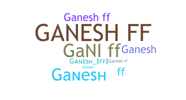 Nickname - Ganeshff